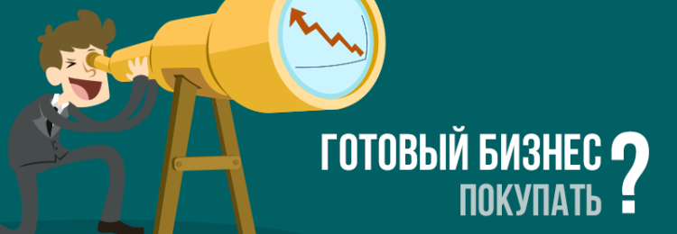 Стоит ли покупать готовый бизнес? Учитываем все риски