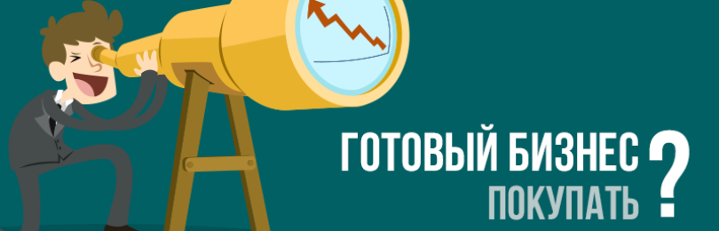 Стоит ли покупать готовый бизнес? Учитываем все риски